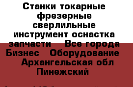 Станки токарные фрезерные сверлильные инструмент оснастка запчасти. - Все города Бизнес » Оборудование   . Архангельская обл.,Пинежский 